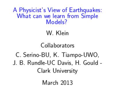 A Physicist’s View of Earthquakes: What can we learn from Simple Models? W. Klein Collaborators C. Serino-BU, K. Tiampo-UWO,