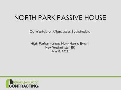NORTH PARK PASSIVE HOUSE Comfortable, Affordable, Sustainable High Performance New Home Event New Westminster, BC May 9, 2015