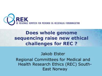 Does whole genome sequencing raise new ethical challenges for REC ? Jakob Elster Regional Committees for Medical and Health Research Ethics (REC) SouthEast Norway