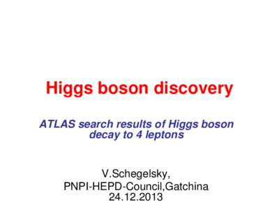 Higgs boson discovery ATLAS search results of Higgs boson decay to 4 leptons V.Schegelsky, PNPI-HEPD-Council,Gatchina