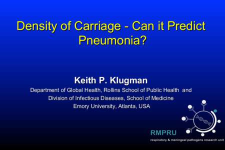 Density of Carriage - Can it Predict Pneumonia? Keith P. Klugman Department of Global Health, Rollins School of Public Health and Division of Infectious Diseases, School of Medicine