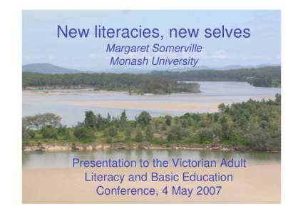 New literacies, new selves Margaret Somerville Monash University Presentation to the Victorian Adult Literacy and Basic Education