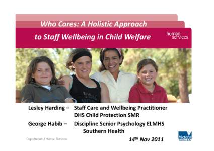 Who Cares: A Holistic Approach to Staff Wellbeing in Child Welfare Lesley Harding – Staff Care and Wellbeing Practitioner DHS Child Protection SMR George Habib – Discipline Senior Psychology ELMHS