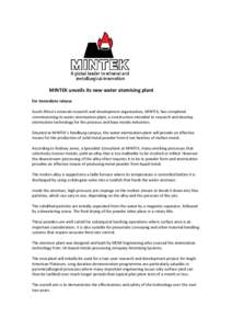 MINTEK unveils its new water atomising plant For immediate release South Africa’s minerals research and development organisation, MINTEK, has completed commissioning its water atomisation plant; a construction intended