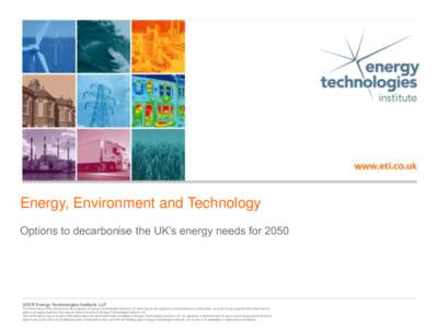 Energy, Environment and Technology Options to decarbonise the UK’s energy needs for 2050 ©2015 Energy Technologies Institute LLP The information in this document is the property of Energy Technologies Institute LLP an