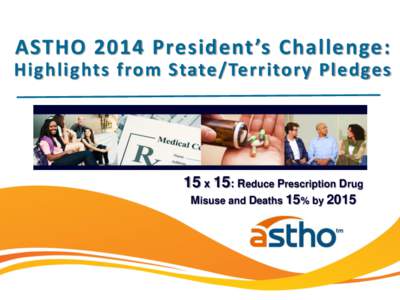 ASTHO 2014 President’s Challenge: Highlights from State/Territory Pledges 15 x 15: Reduce Prescription Drug Misuse and Deaths 15% by 2015