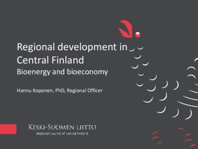 Regional development in Central Finland Bioenergy and bioeconomy Hannu Koponen, PhD, Regional Officer  CENTRAL FINLAND IN BRIEF