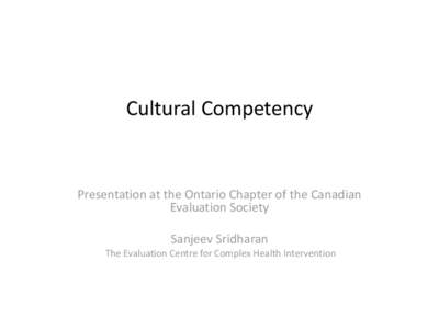 Cultural Competency  Presentation at the Ontario Chapter of the Canadian Evaluation Society Sanjeev Sridharan The Evaluation Centre for Complex Health Intervention
