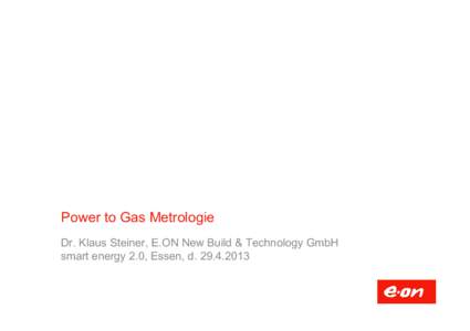 Power to Gas Metrologie Dr. Klaus Steiner, E.ON New Build & Technology GmbH smart energy 2.0, Essen, d Über 200 Jahre beschäftigt sich das Gasfach mit den gleichen Bestandteilen in Brenngasen