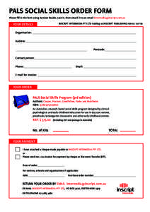 PALS SOCIAL SKILLS ORDER FORM Please fill in the form using Acrobat Reader, save it, then attach it to an email [removed] YOUR DETAILS  INSCRIPT INTERMEDIA PTY LTD trading as INSCRIPT PUBLISHING ABN 83 1