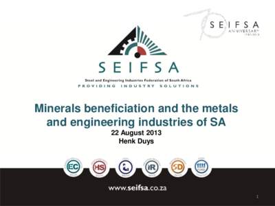 Minerals beneficiation and the metals and engineering industries of SA 22 August 2013 Henk Duys  1