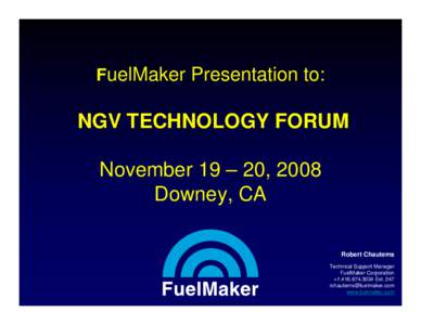 FuelMaker Presentation to:  NGV TECHNOLOGY FORUM November 19 – 20, 2008 Downey, CA Robert Chautems