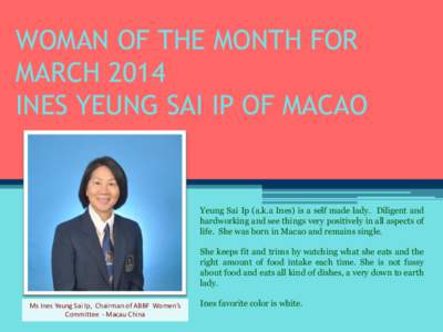 WOMAN OF THE MONTH FOR MARCH 2014 INES YEUNG SAI IP OF MACAO Yeung Sai Ip (a.k.a Ines) is a self made lady. Diligent and hardworking and see things very positively in all aspects of