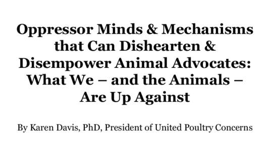 Oppressor Minds & Mechanisms that Can Dishearten & Disempower Animal Advocates: What We – and the Animals – Are Up Against By Karen Davis, PhD, President of United Poultry Concerns