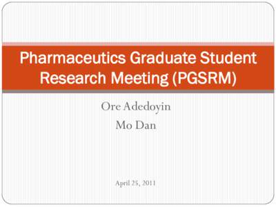 Pharmaceutics Graduate Student Research Meeting (PGSRM) Ore Adedoyin Mo Dan  April 25, 2011