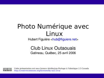 Photo Numérique avec Linux Hubert Figuière <hub@figuiere.net> Club Linux Outaouais