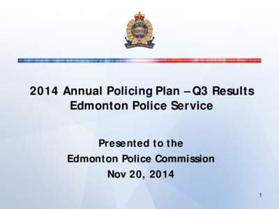 2014 Annual Policing Plan – Q3 Results Edmonton Police Service Presented to the Edmonton Police Commission Nov 20, 2014 1