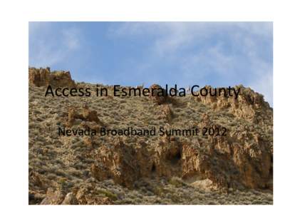 Access	
  in	
  Esmeralda	
  County	
   Nevada	
  Broadband	
  Summit	
  2012	
   Esmeralda	
  County	
  Data	
  and	
   Challenges	
  