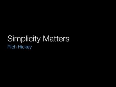 Simplicity Matters Rich Hickey Simplicity is prerequisite for reliability Edsger W. Dijkstra