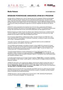 Media Release  25 OCTOBER 2013 BRISBANE POWERHOUSE ANNOUNCES APAM 2014 PROGRAM All eyes will be on Brisbane from 18 to 22 February 2014 for the Australian Performing Arts Market