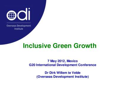 Inclusive Green Growth 7 May 2012, Mexico G20 International Development Conference Dr Dirk Willem te Velde (Overseas Development Institute)