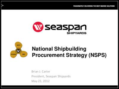 National Shipbuilding Procurement Strategy (NSPS) Brian J. Carter President, Seaspan Shipyards May 23, 2012