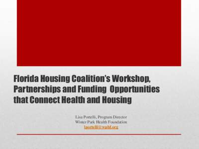 Florida Housing Coalition’s Workshop, Partnerships and Funding Opportunities that Connect Health and Housing Lisa Portelli, Program Director Winter Park Health Foundation 