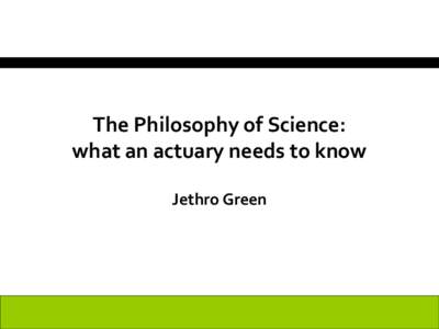 The Philosophy of Science: what an actuary needs to know Jethro Green The problem of induction • All ravens examined