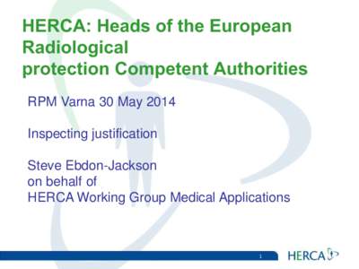 HERCA: Heads of the European Radiological protection Competent Authorities RPM Varna 30 May 2014 Inspecting justification Steve Ebdon-Jackson