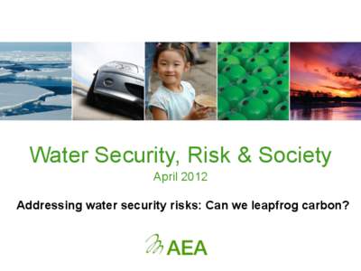 Water Security, Risk & Society April 2012 Addressing water security risks: Can we leapfrog carbon? Which Approach?