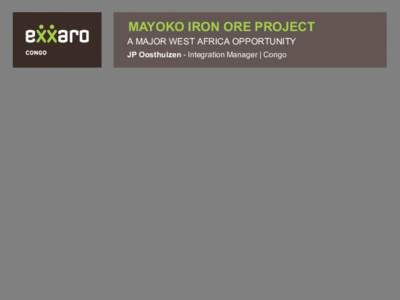 MAYOKO IRON ORE PROJECT  A MAJOR WEST AFRICA OPPORTUNITY JP Oosthuizen - Integration Manager | Congo  Disclaimer