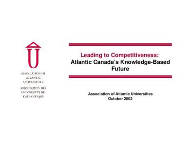 Leading to Competitiveness: Atlantic Canada’s Knowledge-Based Future Association of Atlantic Universities October 2002