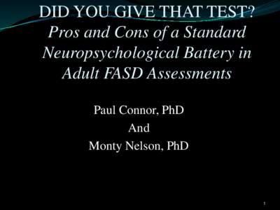 DID YOU GIVE THAT TEST? Pros and Cons of a Standard Neuropsychological Battery in Adult FASD Assessments Paul Connor, PhD And