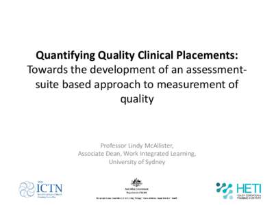 Quantifying Quality Clinical Placements: Towards the development of an assessmentsuite based approach to measurement of quality Professor Lindy McAllister, Associate Dean, Work Integrated Learning,