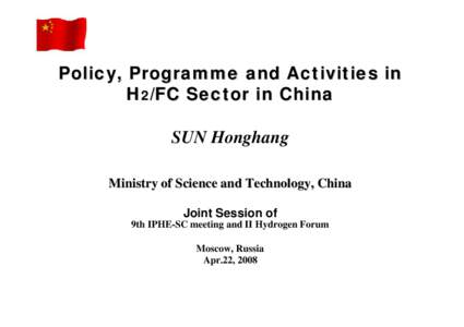 Policy, Programme and Activities in H2/FC Sector in China SUN Honghang Ministry of Science and Technology, China Joint Session of 9th IPHE-SC meeting and II Hydrogen Forum