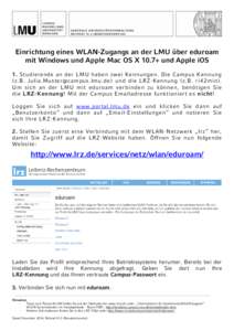 ZENTRALE UNIVERSITÄT SVERWALTUNG REFERAT VI.2 (BENUTZERSER VIC E) Einrichtung eines WLAN-Zugangs an der LMU über eduroam mit Windows und Apple Mac OS X 10.7+ und Apple iOS 1. Studierende an der LMU haben zwei Ke nnunge