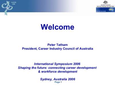 Welcome Peter Tatham President, Career Industry Council of Australia International Symposium 2006 Shaping the future: connecting career development