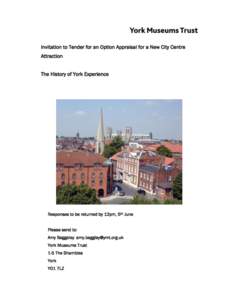 Invitation to Tender for an Option Appraisal for a New City Centre Attraction The History of York Experience Responses to be returned by 12pm, 5th June Please send to: