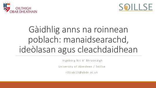 Gàidhlig anns na roinnean poblach: manaidsearachd, ideòlasan agus cleachdaidhean I n g e b o r g N i c A’ B h ra o n a i g h  U n i v e rs i t y o f A b e r d e e n / S o i l l s e