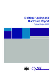 Election Funding and Disclosure Report Federal Election 2007 ©Commonwealth of Australia 2008 This work is copyright. Apart from any use permitted under the Copyright Act 1968, no part may be