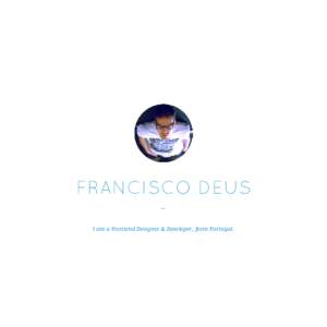 FRANCISCO DEUS I am a Frontend Designer & Developer, from Portugal. PROFILE  Intro