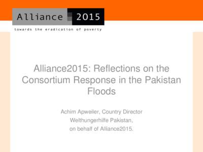 Alliance2015: Reflections on the Consortium Response in the Pakistan Floods Achim Apweiler, Country Director Welthungerhilfe Pakistan, on behalf of Alliance2015.
