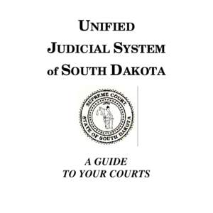 UNIFIED JUDICIAL SYSTEM of SOUTH DAKOTA A GUIDE TO YOUR COURTS