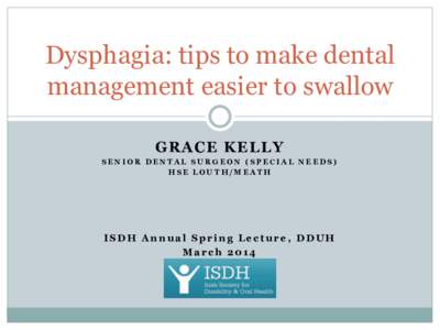 Dysphagia: tips to make dental management easier to swallow GRACE KELLY SENIOR DENTAL SURGEON (SPECIAL NEEDS) HSE LOUTH/MEATH