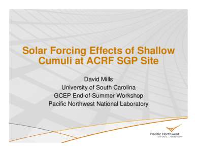 Solar Forcing Effects of Shallow Cumuli at ACRF SGP Site David Mills University of South Carolina GCEP End-of-Summer Workshop Pacific Northwest National Laboratory