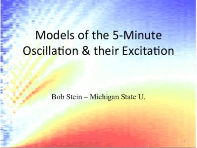 Models	
  of	
  the	
  5-­‐Minute	
   Oscilla3on	
  &	
  their	
  Excita3on Bob Stein – Michigan State U.  1	
  