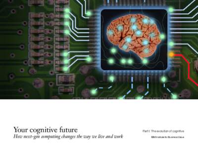 Your cognitive future  How next-gen computing changes the way we live and work Part I: The evolution of cognitive IBM Institute for Business Value