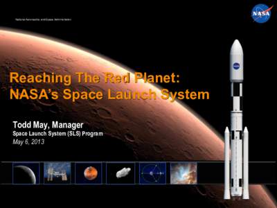 Reaching The Red Planet: NASA’s Space Launch System Todd May, Manager Space Launch System (SLS) Program