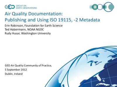 Air Quality Documentation: Publishing and Using ISO 19115, -2 Metadata Erin Robinson, Foundation for Earth Science Ted Habermann, NOAA NGDC Rudy Husar, Washington University