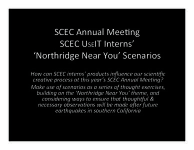 SCEC	
  Annual	
  Mee,ng	
   SCEC	
  USEIT	
  Interns’	
   ‘Northridge	
  Near	
  You’	
  Scenarios	
   How	
  can	
  SCEC	
  interns’	
  products	
  inﬂuence	
  our	
  scien5ﬁc	
   crea5ve	